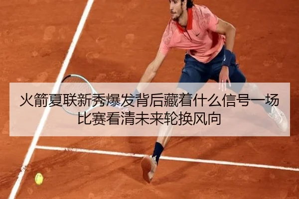 火箭夏联新秀爆发背后藏着什么信号一场比赛看清未来轮换风向